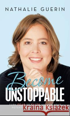 Become Unstoppable: Turn Fear to Faith. Unlock Your Potential as an Entrepreneur. Nathalie Guerin 9781532094378 iUniverse