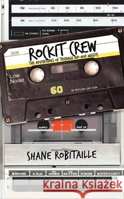 Rockit Crew: The Adventures of Teenage Hip-Hop Misfits Shane Robitaille 9781532094651