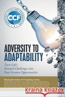 Adversity to Adaptability: Turn Life's Greatest Challenges into Your Greatest Opportunities Certified Coaches Federation 9781532095948 iUniverse