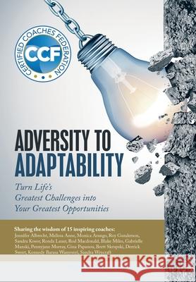 Adversity to Adaptability: Turn Life's Greatest Challenges into Your Greatest Opportunities Certified Coaches Federation 9781532095962 iUniverse
