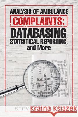 Analysis of Ambulance Complaints: Databasing, Statistical Reporting, and More Steven Gilbert 9781532095986