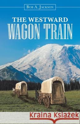 The Westward Wagon Train Bob a. Jackson 9781532097164 iUniverse