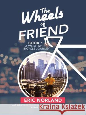 The Wheels of Friend: A Worldwide Bicycle Journey Eric Norland 9781532098215 iUniverse