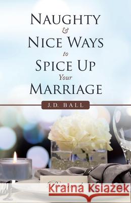 Naughty & Nice Ways to Spice up Your Marriage J D Ball 9781532099489 iUniverse