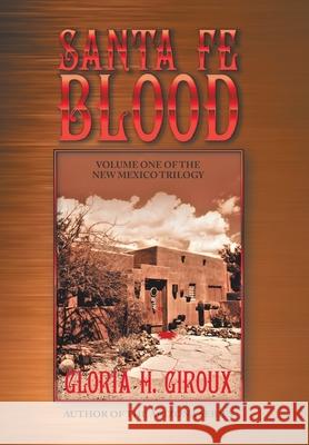 Santa Fe Blood: Volume One of the New Mexico Trilogy Gloria H. Giroux 9781532099595 iUniverse