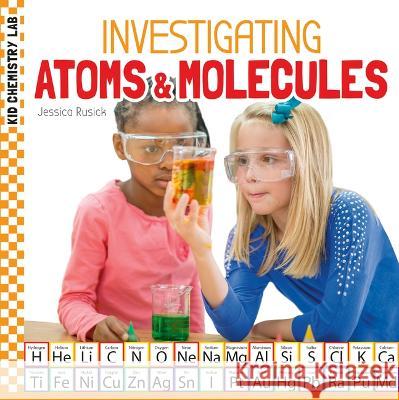 Investigating Atoms & Molecules Jessica Rusick 9781532199028 Checkerboard Library