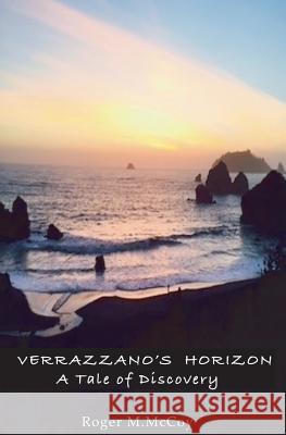 Verrazzano's Horizon: A Tale of Discovery Roger M. McCoy 9781532323836 Roger M McCoy