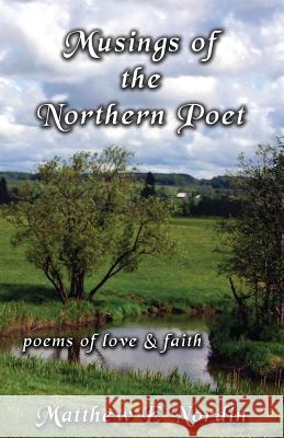 Musings of the Northern Poet: poems of love and faith Matthew E Nordin 9781532326127 Matthew E Nordin