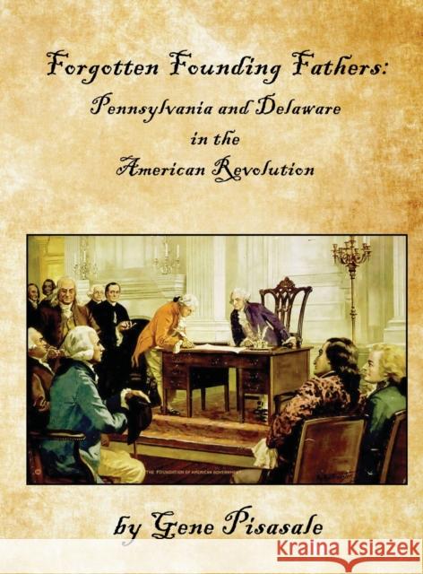 Forgotten Founding Fathers: Pennsylvania and Delaware in the American Revolution Gene Pisasale 9781532333453 Historic Insights