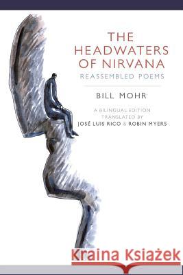 The Headwaters of Nirvana: Reassembled Poems Bill Mohr, Jose Luis Rico, Robin Meyers 9781532341410