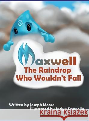 Maxwell, the Raindrop Who Wouldn't Fall Joseph Moore Jaclyn Donnelly 9781532358531 Joe Moore