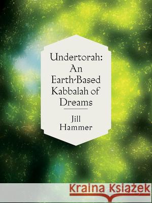 Undertorah: An Earth-Based Kabbalah of Dreams Jill Hammer 9781532362002 Ayin Press