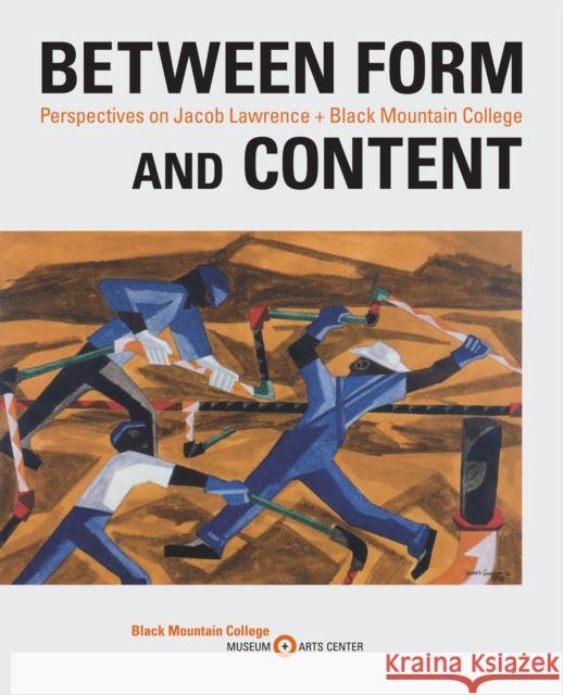 Between Form and Content: Perspectives on Jacob Lawrence + Black Mountain College Julie Levin Caro Jeff Arnal 9781532372933