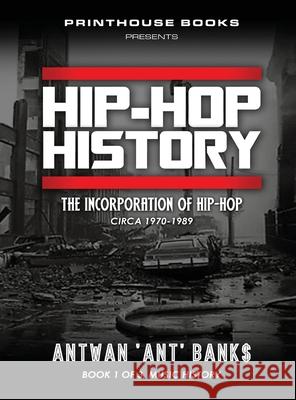 HIP-HOP History (Book 1 of 3): The Incorporation of Hip-Hop: Circa 1970-1989 Antwan 'Ant' Bank$ 9781532374760 VIP Ink Publishing Group, Inc. / Printhouse B
