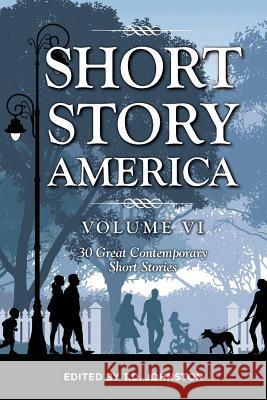 Short Story America, Volume 6: 30 Great Contemporary Short Stories T D Johnston 9781532385704 Short Story America