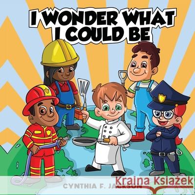 I wonder what I could be Cynthia F. Jackson 9781532387852 Tiny Tots & Tikes, LLC