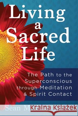 Living a Sacred Life: The Path to the Superconscious through Meditation and Spirit Contact Imler, Sean Michael 9781532391217 Not Avail