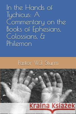 In the Hands of Tychicus: A Commentary on the Books of Ephesians, Colossians, & Philemon William Sturm 9781532391590