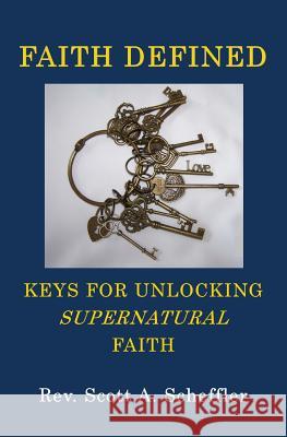 Faith Defined: Keys For Unlocking Supernatural Faith Scott A Scheffler 9781532391828 Righteous Life Ministry Inc