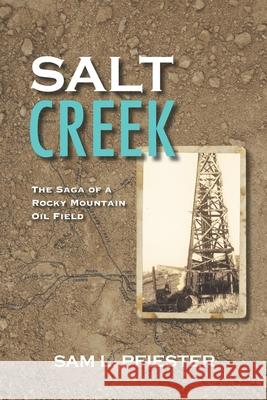 Salt Creek: The Saga of a Rocky Mountain Oil Field Sam L. Pfiester 9781532394232 Sam L. Pfiester