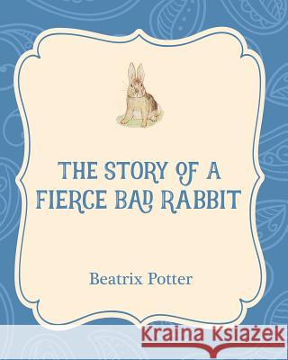 The Story of a Fierce Bad Rabbit Beatrix Potter Beatrix Potter 9781532400308 Xist Publishing