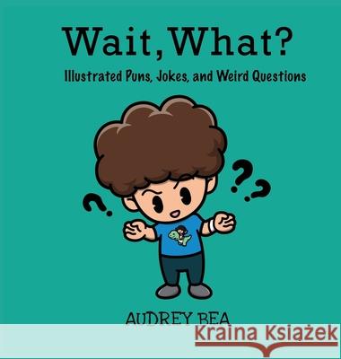 Wait, What? Audrey Bea, Adamm Paul Bueno 9781532431685 Xist Publishing