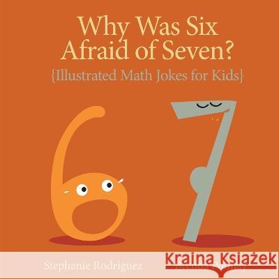 Why was Six Afraid of Seven?: Illustrated Math Jokes for Kids Stephanie Rodriguez Brenda Ponnay  9781532443602 Xist Publishing