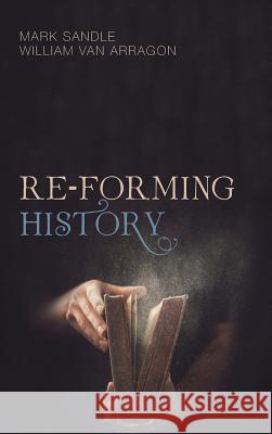 Re-Forming History Mark Sandle, William Van Arragon 9781532600005 Cascade Books