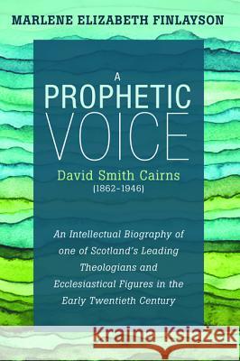 A Prophetic Voice-David Smith Cairns (1862-1946) Marlene Elizabeth Finlayson 9781532600074 Pickwick Publications