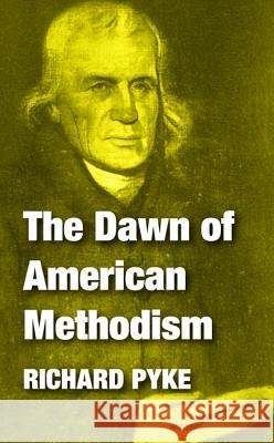 The Dawn of American Methodism Richard Pyke 9781532600296