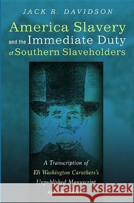 American Slavery and the Immediate Duty of Southern Slaveholders Jack R. Davidson 9781532600890 Pickwick Publications