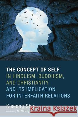 The Concept of Self in Hinduism, Buddhism, and Christianity and Its Implication for Interfaith Relations Kiseong Shin S. Wesley Ariarajah 9781532600951 Pickwick Publications