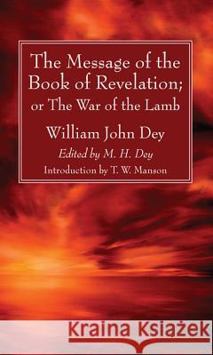 The Message of the Book of Revelation William John Dey M. H. Dey T. W. Manson 9781532601590
