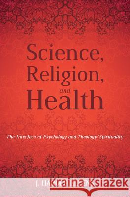 Science, Religion, and Health J. Harold Ellens F. Morgan Roberts H. Newton Malony 9781532601767
