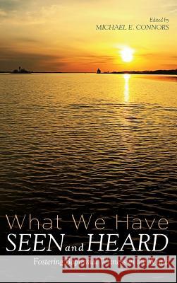 What We Have Seen and Heard Michael E Connors 9781532602016 Pickwick Publications