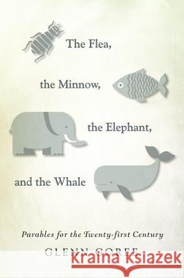 The Flea, the Minnow, the Elephant, and the Whale Glenn Goree 9781532602320 Resource Publications (CA)