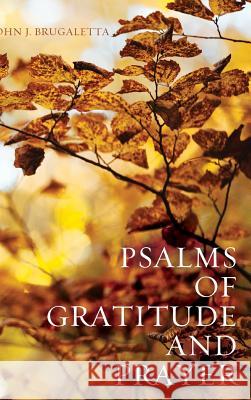 Psalms of Gratitude and Prayer John J Brugaletta 9781532602498