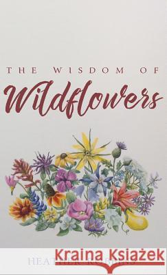 The Wisdom of Wildflowers Heather Robbins 9781532603181