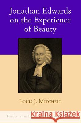 Jonathan Edwards on the Experience of Beauty Louis J. Mitchell 9781532603594