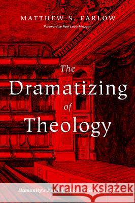 The Dramatizing of Theology Matthew S. Farlow Paul Louis Metzger 9781532603853