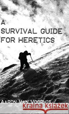 A Survival Guide for Heretics Aaron Van Voorhis 9781532603938 Wipf & Stock Publishers