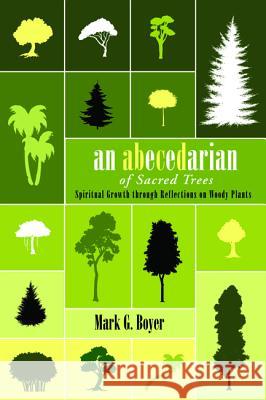 An Abecedarian of Sacred Trees: Spiritual Growth Through Reflections on Woody Plants Boyer, Mark G. 9781532604478