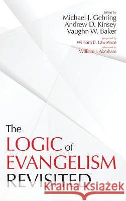 The Logic of Evangelism Michael J Gehring, Andrew D Kinsey, Vaughn W Baker 9781532604584 Pickwick Publications