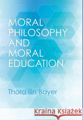 Moral Philosophy and Moral Education Thora Ilin Bayer 9781532604614