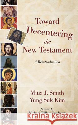 Toward Decentering the New Testament Mitzi J. Smith Yung Suk Kim Michael Willett Newheart 9781532604676