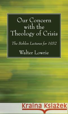 Our Concern with the Theology of Crisis Walter Lowrie 9781532604713