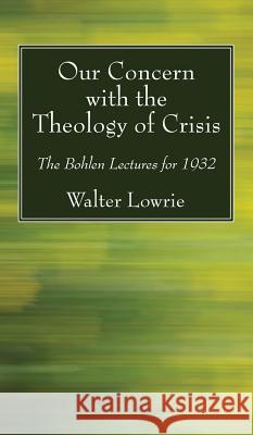 Our Concern with the Theology of Crisis Walter Lowrie 9781532604720