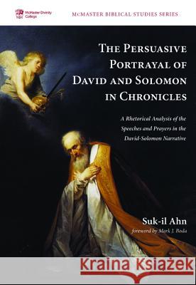 The Persuasive Portrayal of David and Solomon in Chronicles Suk-Il Ahn Mark J. Boda 9781532604928