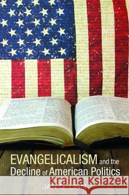 Evangelicalism and the Decline of American Politics Jan G. Linn 9781532605048 Cascade Books