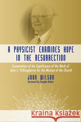 A Physicist Examines Hope in the Resurrection John Wilson Vaughn Baker 9781532605147